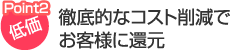 徹底的なコスト削減でお客様に還元