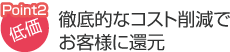 徹底的なコスト削減でお客様に還元